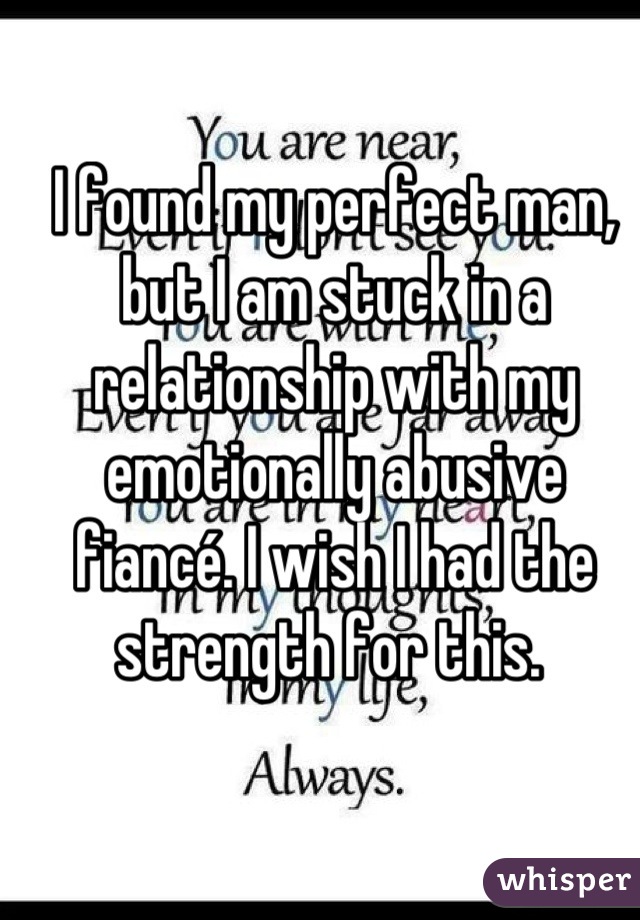 I found my perfect man, but I am stuck in a relationship with my emotionally abusive fiancé. I wish I had the strength for this. 