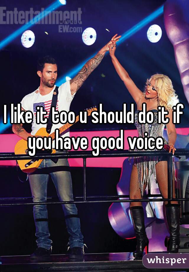 I like it too u should do it if you have good voice