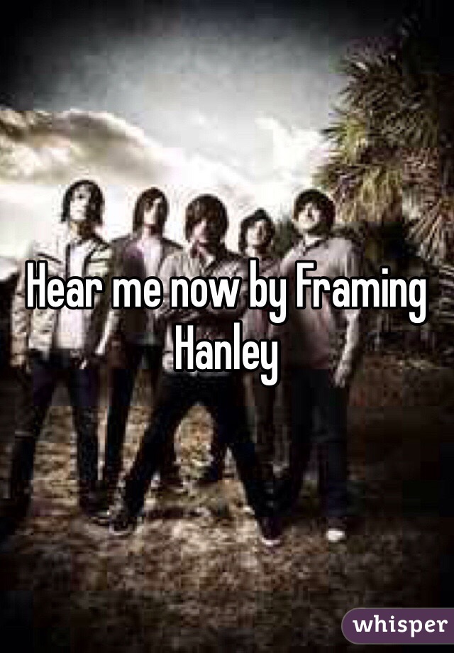 Hear me now by Framing Hanley 