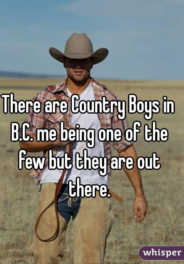 There are Country Boys in B.C. me being one of the few but they are out there.
