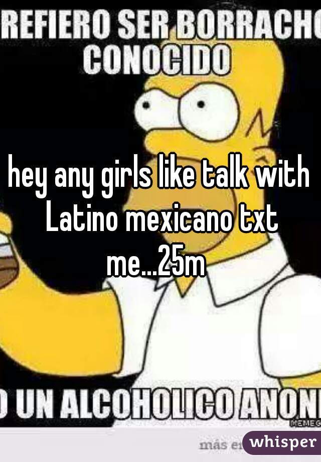 hey any girls like talk with Latino mexicano txt me...25m  