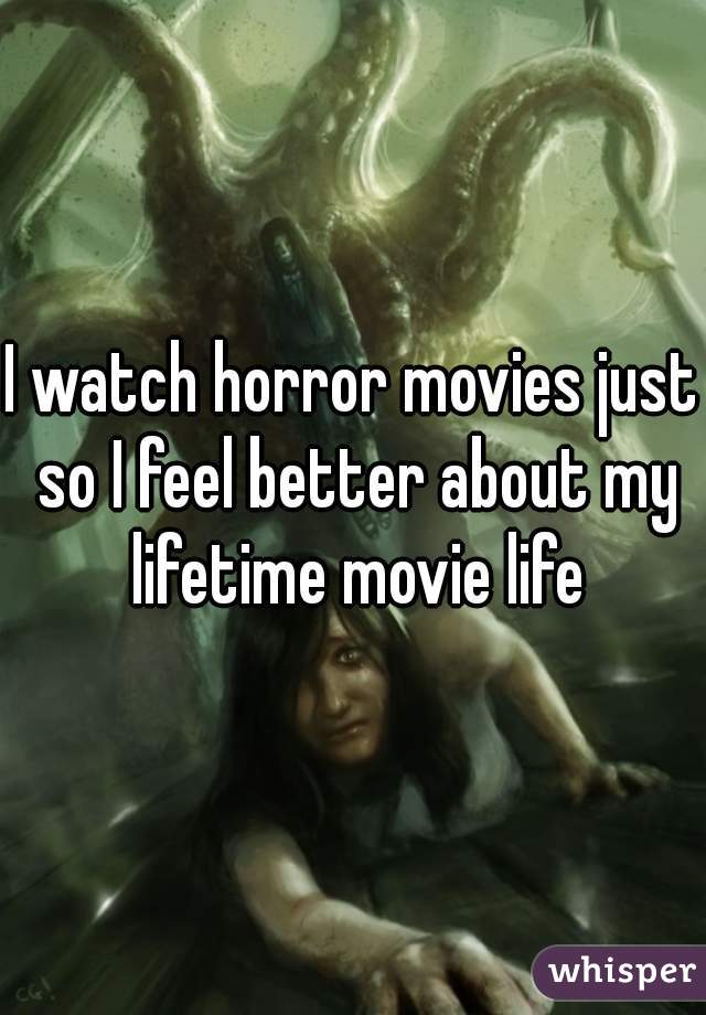 I watch horror movies just so I feel better about my lifetime movie life