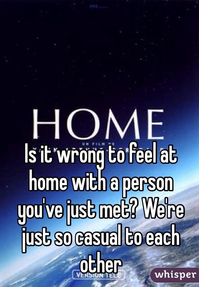 Is it wrong to feel at home with a person you've just met? We're just so casual to each other 