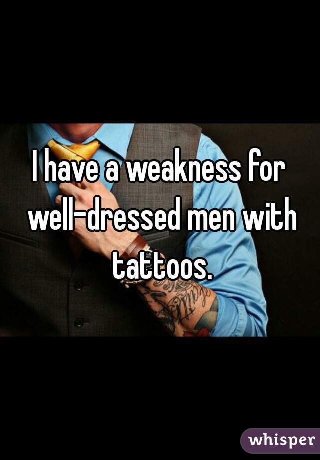 I have a weakness for well-dressed men with tattoos.
