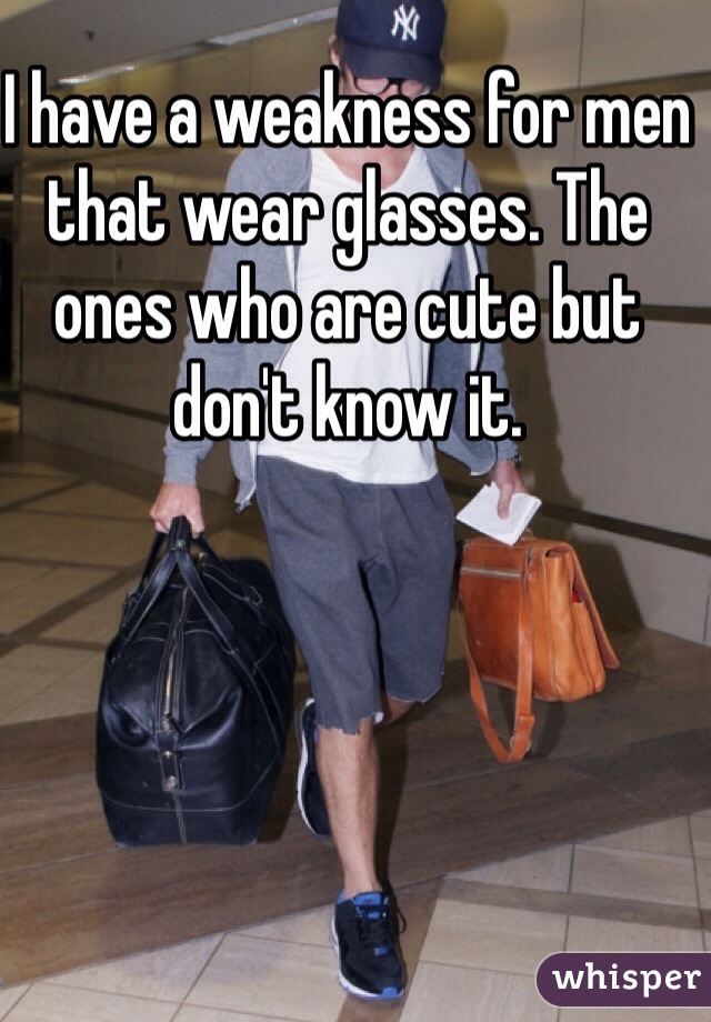 I have a weakness for men that wear glasses. The ones who are cute but don't know it.