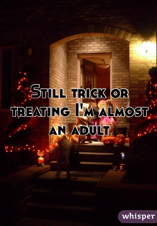 Still trick or treating I'm almost an adult