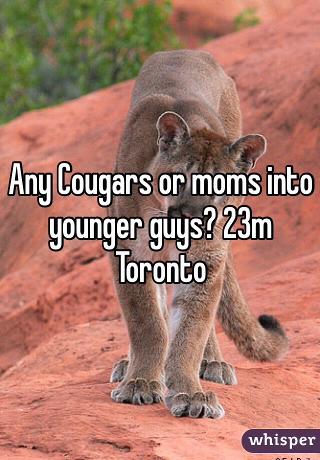 Any Cougars or moms into younger guys? 23m Toronto
