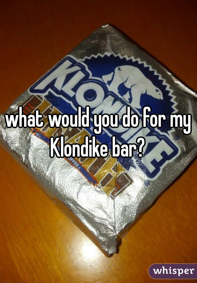 what would you do for my Klondike bar? 