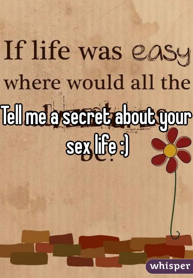 Tell me a secret about your sex life :)