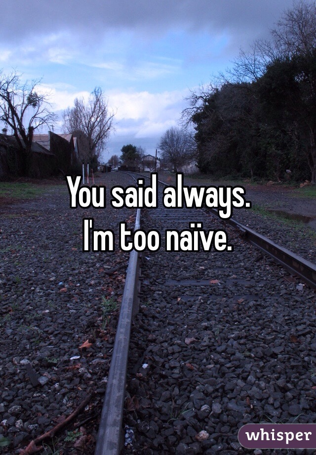 You said always.
I'm too naïve.