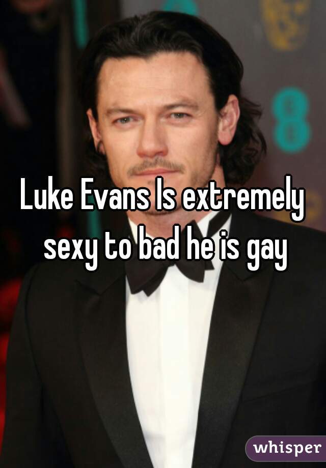 Luke Evans Is extremely sexy to bad he is gay