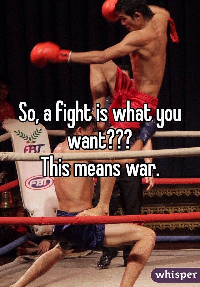 So, a fight is what you want???
This means war.  