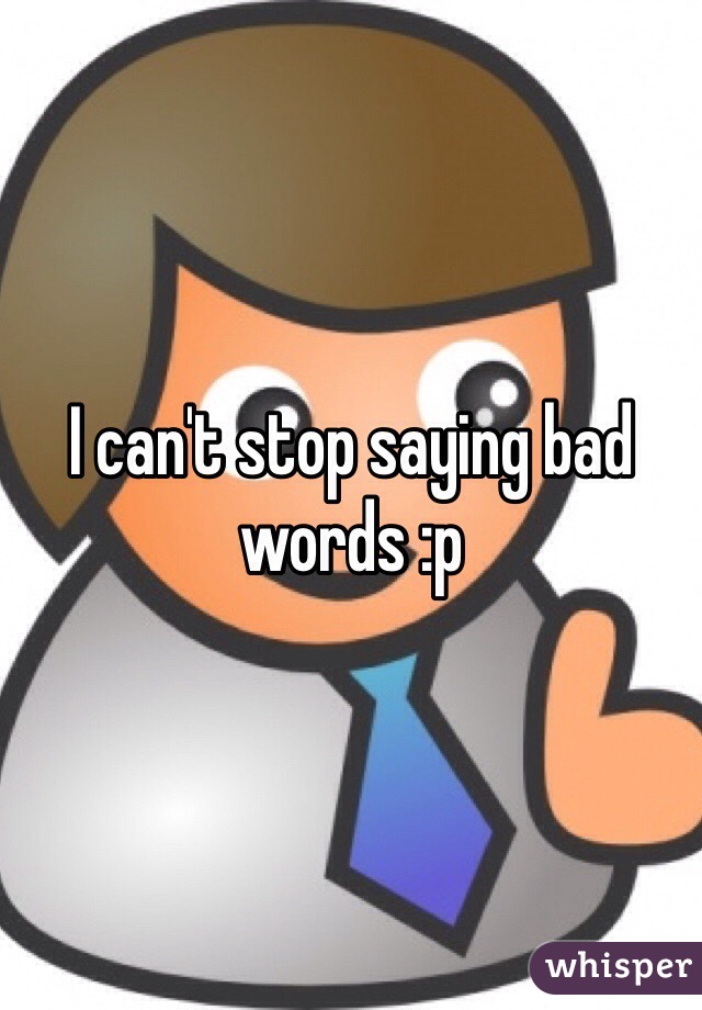I can't stop saying bad words :p