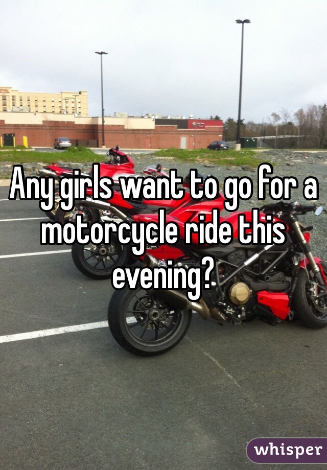 Any girls want to go for a motorcycle ride this evening? 