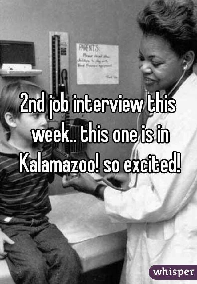 2nd job interview this week.. this one is in Kalamazoo! so excited!
