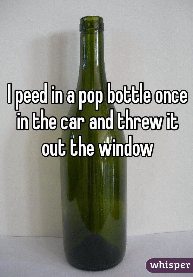 I peed in a pop bottle once in the car and threw it out the window