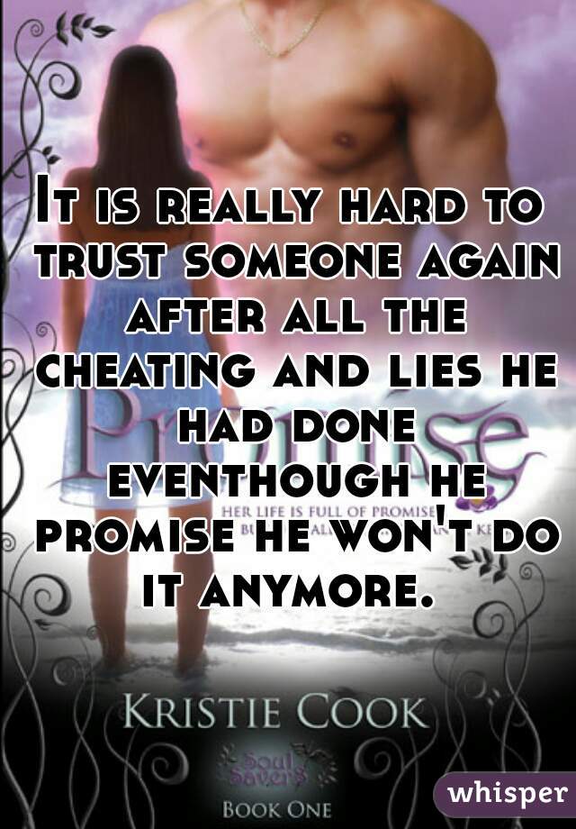 It is really hard to trust someone again after all the cheating and lies he had done eventhough he promise he won't do it anymore. 