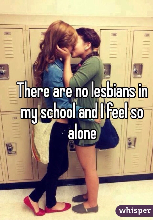 There are no lesbians in my school and I feel so alone