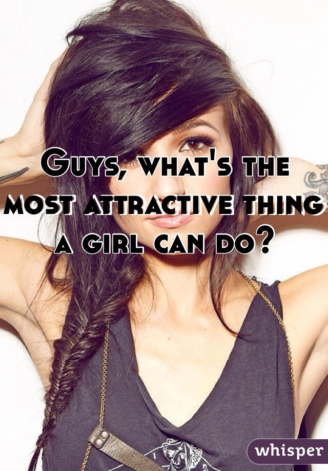 Guys, what's the most attractive thing a girl can do? 