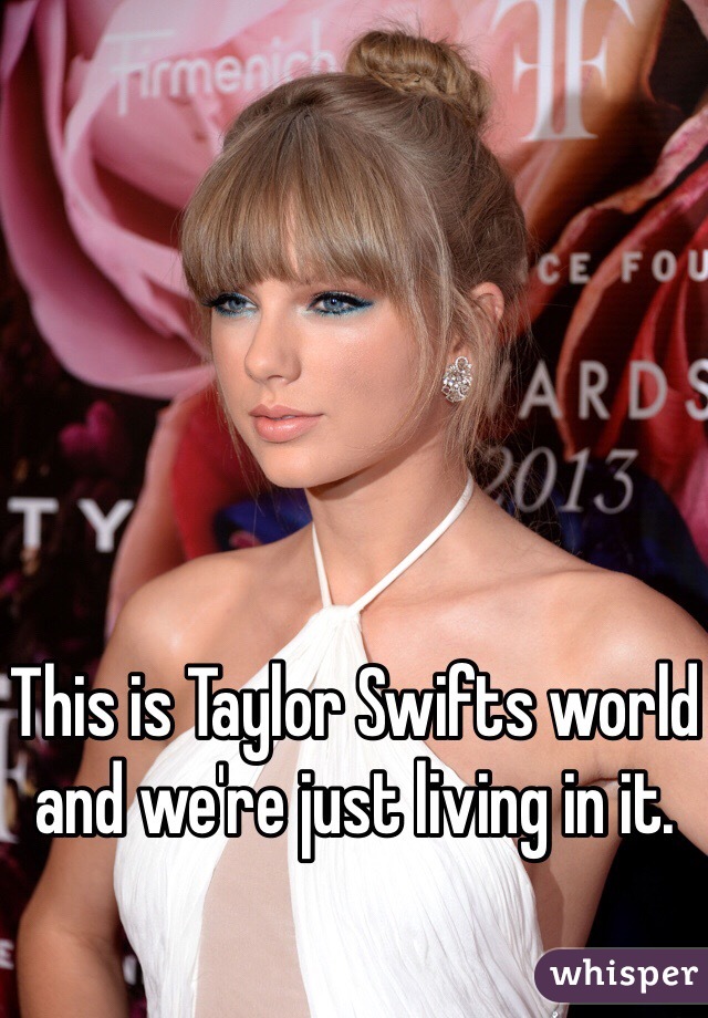 This is Taylor Swifts world and we're just living in it.