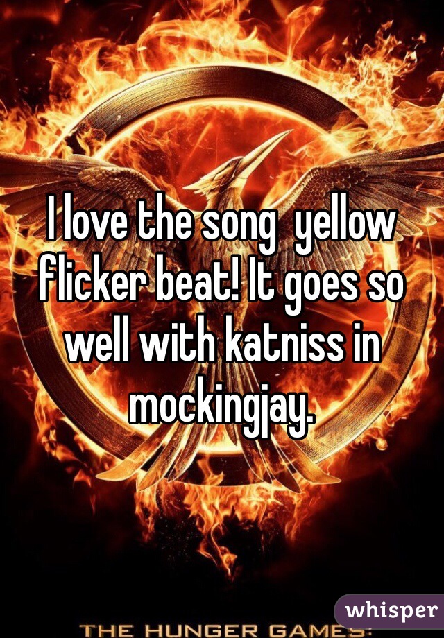 I love the song  yellow flicker beat! It goes so well with katniss in mockingjay. 