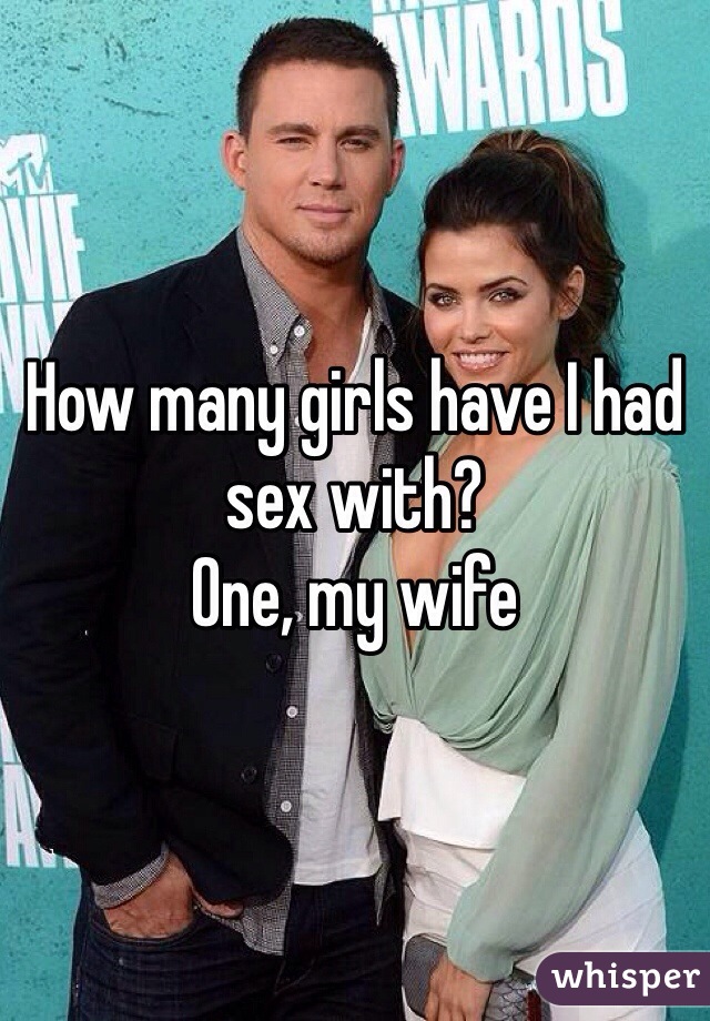 How many girls have I had sex with? 
One, my wife