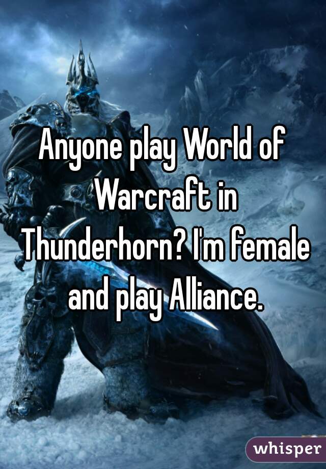 Anyone play World of Warcraft in Thunderhorn? I'm female and play Alliance.