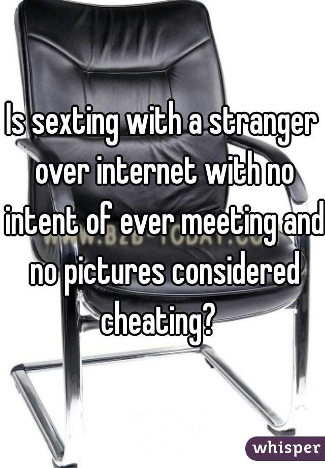 Is sexting with a stranger over internet with no intent of ever meeting and no pictures considered cheating?  