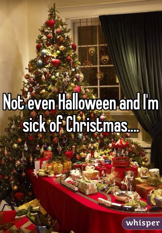Not even Halloween and I'm sick of Christmas....