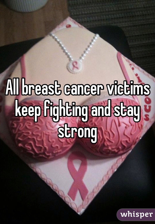 All breast cancer victims keep fighting and stay strong 