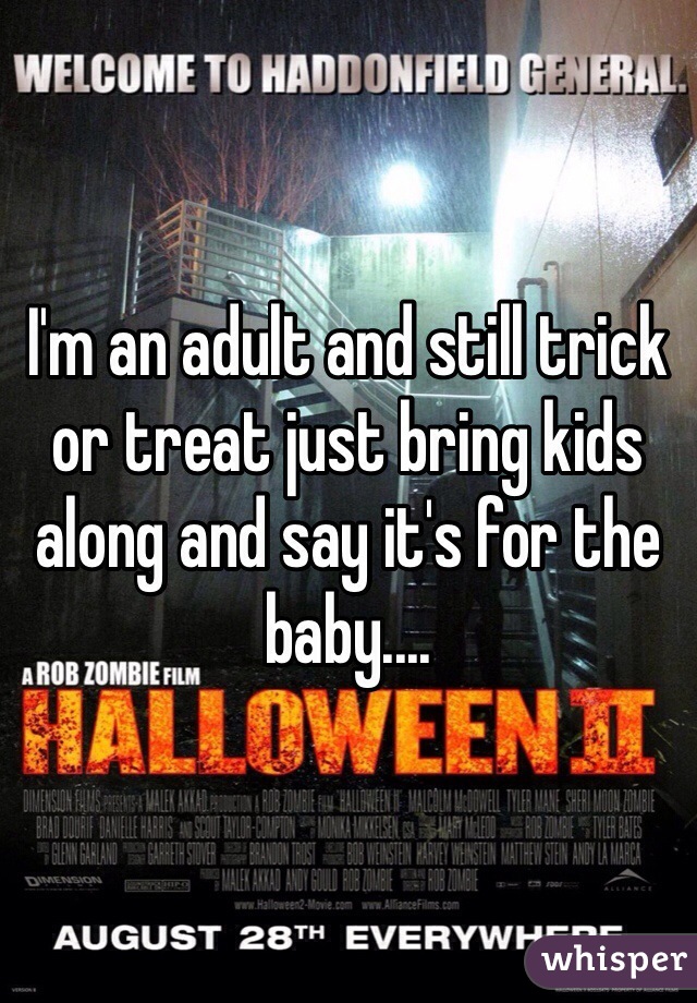 I'm an adult and still trick or treat just bring kids along and say it's for the baby....