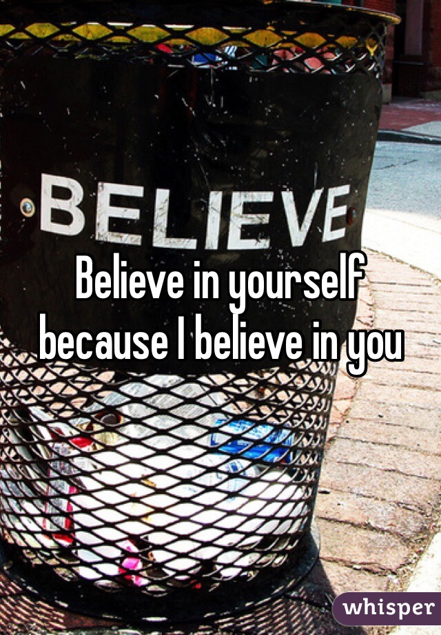 Believe in yourself because I believe in you