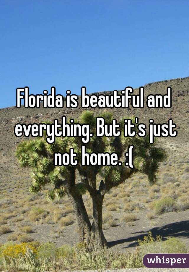 Florida is beautiful and everything. But it's just not home. :( 