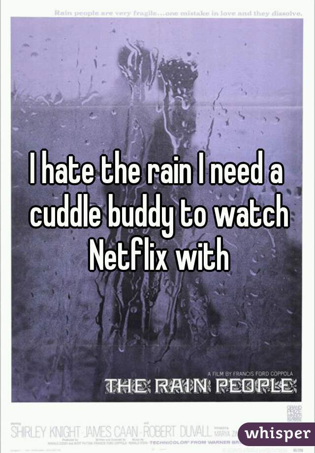 I hate the rain I need a cuddle buddy to watch Netflix with