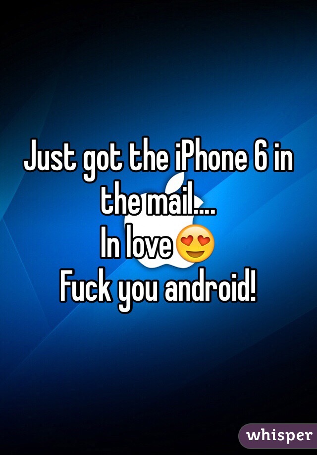 Just got the iPhone 6 in the mail.... 
In love😍 
Fuck you android! 