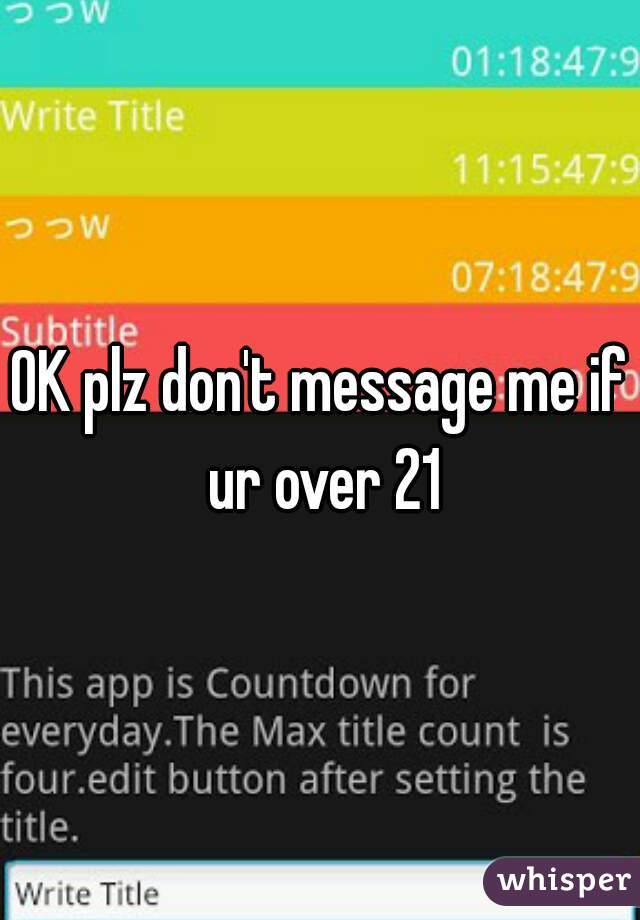 OK plz don't message me if ur over 21