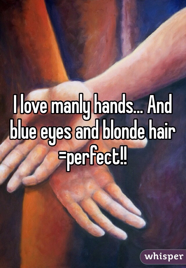 I love manly hands... And blue eyes and blonde hair =perfect!!