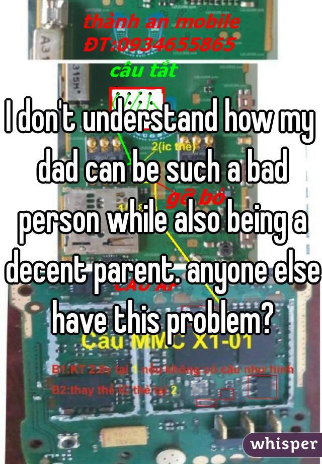 I don't understand how my dad can be such a bad person while also being a decent parent. anyone else have this problem?