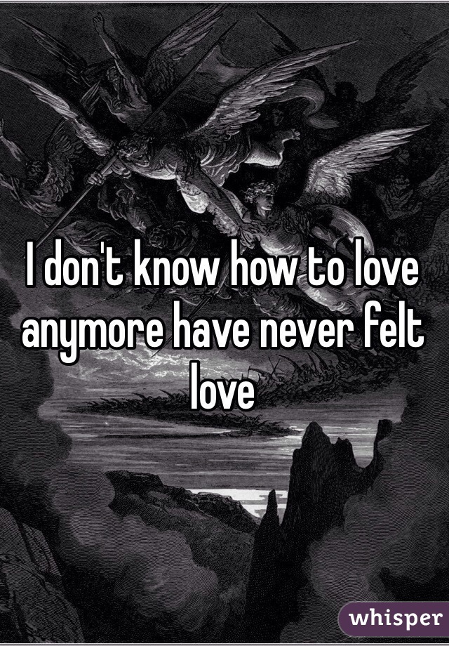 I don't know how to love anymore have never felt love