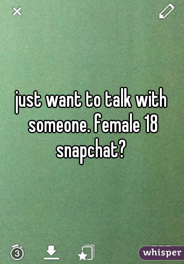 just want to talk with someone. female 18 snapchat? 