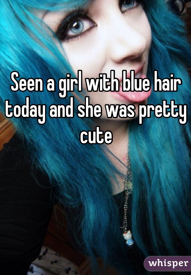 Seen a girl with blue hair today and she was pretty cute