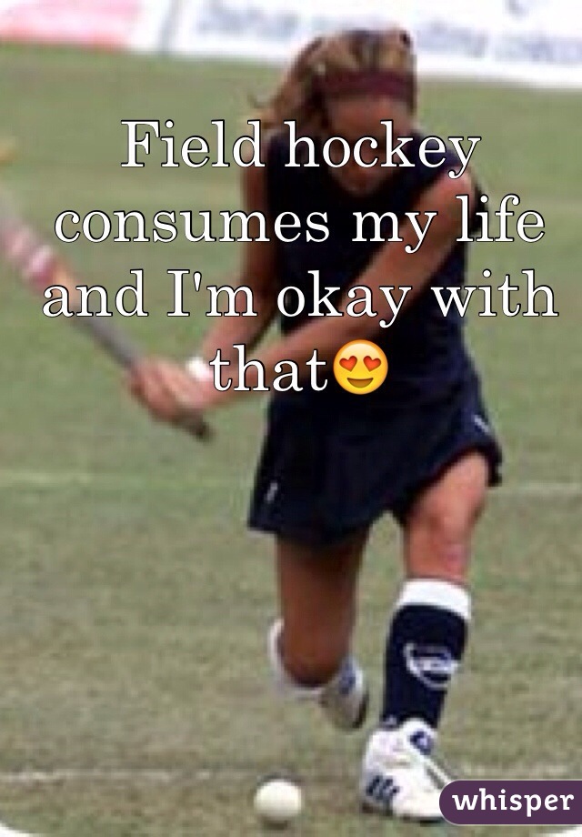 Field hockey consumes my life and I'm okay with that😍