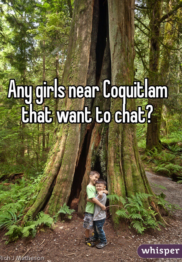 Any girls near Coquitlam that want to chat? 