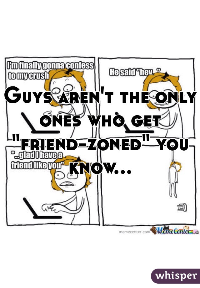 Guys aren't the only ones who get "friend-zoned" you know...