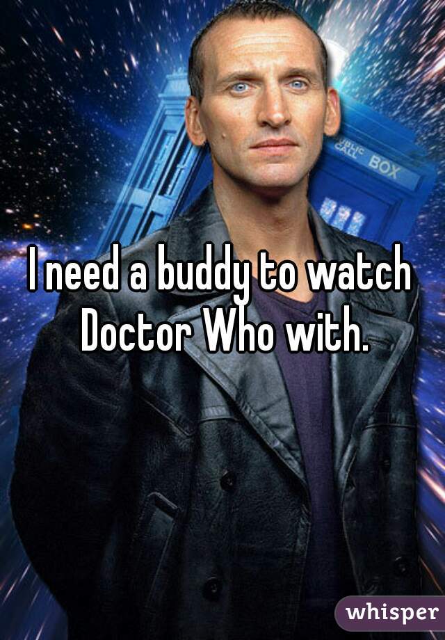 I need a buddy to watch Doctor Who with.