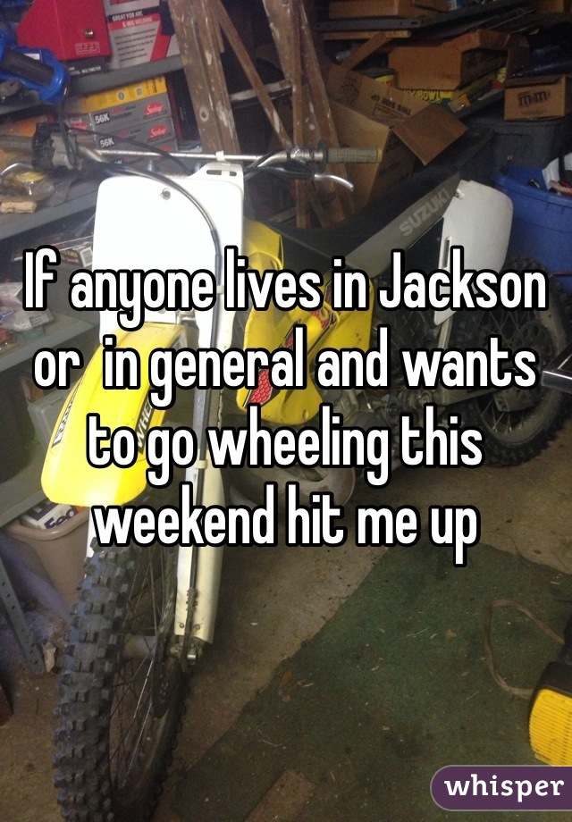 If anyone lives in Jackson or  in general and wants to go wheeling this weekend hit me up
