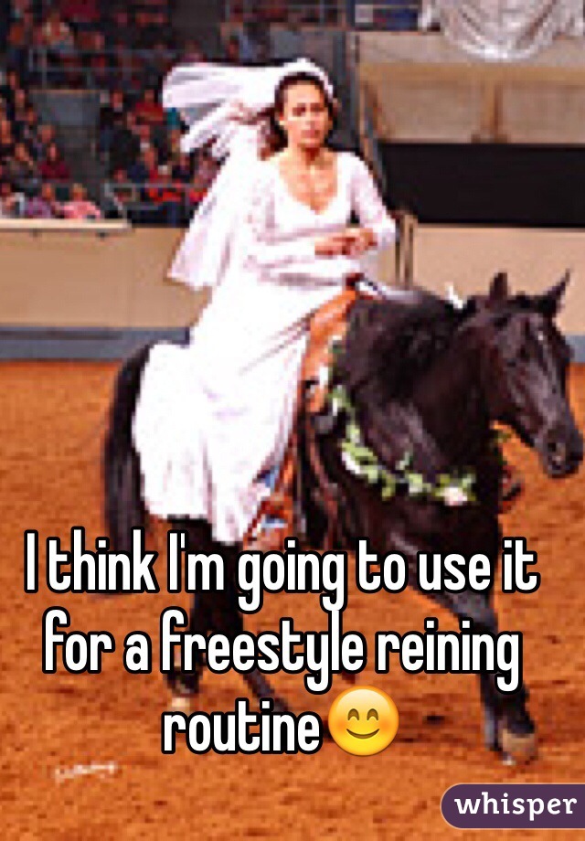 I think I'm going to use it for a freestyle reining routine😊