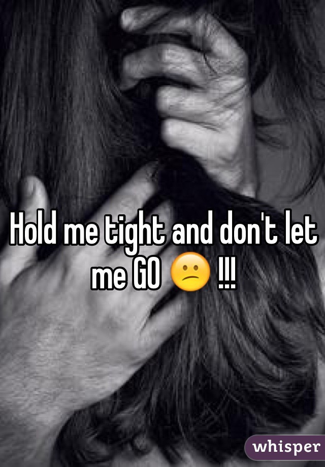 Hold me tight and don't let me GO 😕 !!!