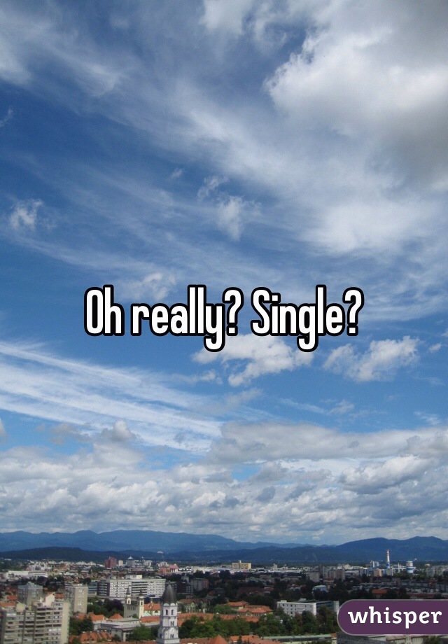Oh really? Single?