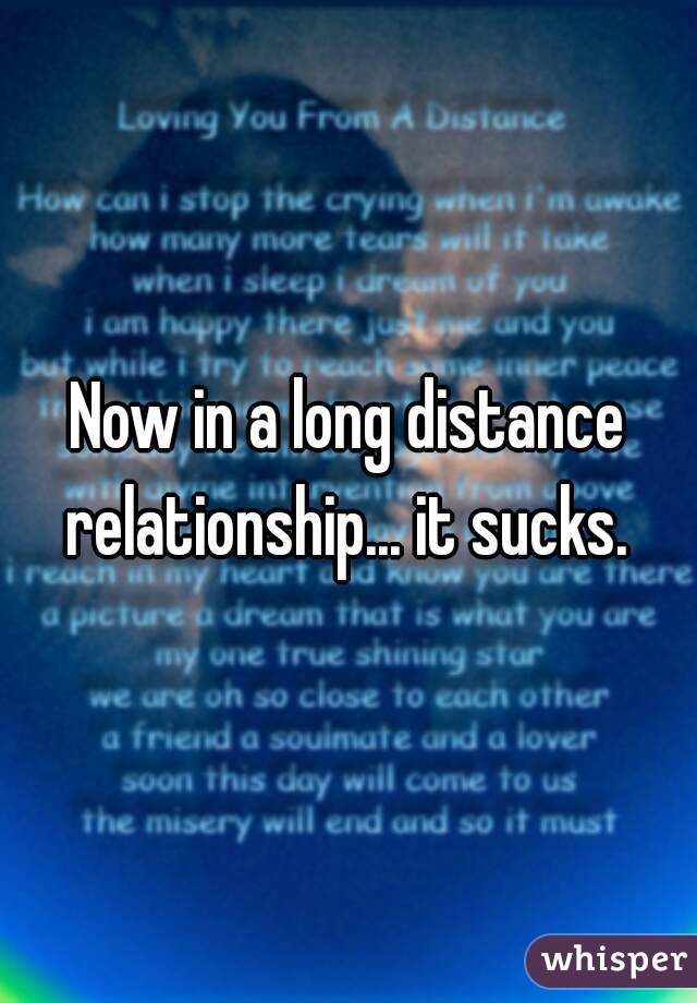 Now in a long distance relationship... it sucks. 